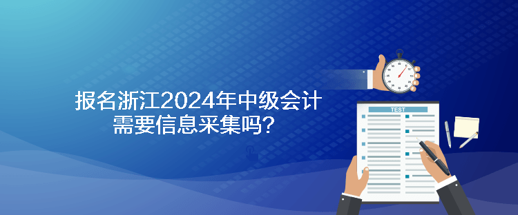 報名浙江2024年中級會計需要信息采集嗎？
