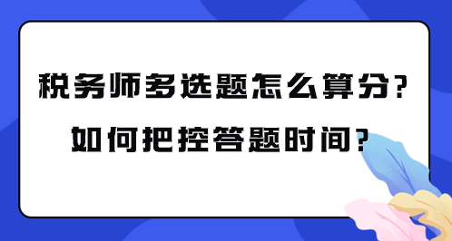 稅務(wù)師多選題怎么算分？如何把控考試答題時(shí)間？
