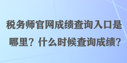 稅務(wù)師官網(wǎng)成績(jī)查詢?nèi)肟谑悄睦?？什么時(shí)候查詢成績(jī)？