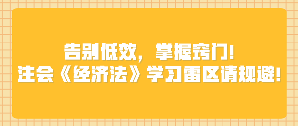 告別低效，掌握竅門！注會(huì)《經(jīng)濟(jì)法》學(xué)習(xí)雷區(qū)請(qǐng)規(guī)避！