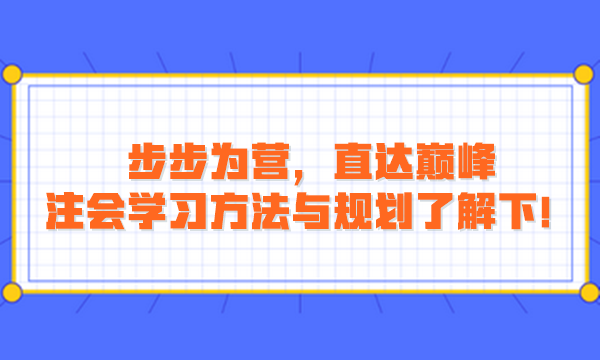 步步為營，直達巔峰：注會學習方法與規(guī)劃了解下！