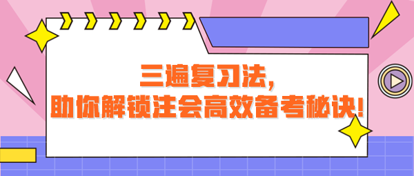 三遍復(fù)習(xí)法，助你解鎖注會(huì)高效備考秘訣！