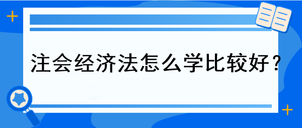 注會經(jīng)濟法怎么學比較好？