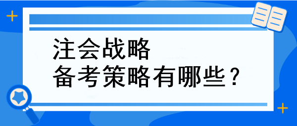 注會戰(zhàn)略備考策略有哪些？