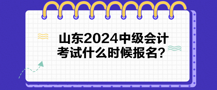 山東2024中級(jí)會(huì)計(jì)考試什么時(shí)候報(bào)名？