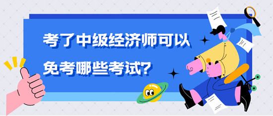 考了中級經(jīng)濟(jì)師可以免考哪些考試？