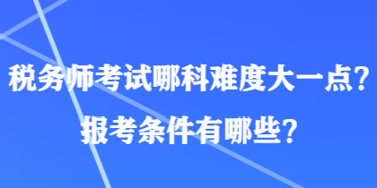 稅務(wù)師考試哪科難度大一點(diǎn)？報(bào)考條件有哪些？