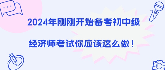 2024年剛剛開始備考初中級經(jīng)濟(jì)師考試你應(yīng)該這么做！