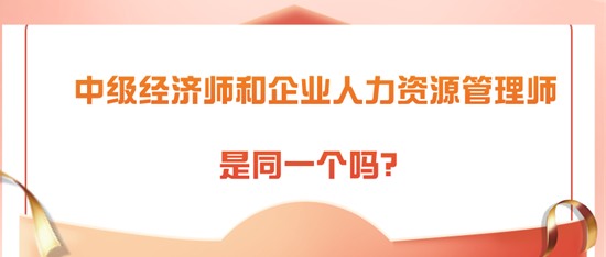 中級(jí)經(jīng)濟(jì)師和企業(yè)人力資源管理師是同一個(gè)嗎？