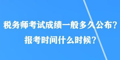 稅務(wù)師考試成績(jī)一般多久公布？報(bào)考時(shí)間什么時(shí)候？
