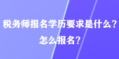 稅務(wù)師報名學(xué)歷要求是什么？怎么報名？