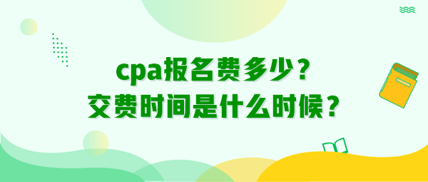 cpa報名費多少？交費時間是什么時候？