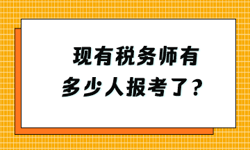 現(xiàn)有稅務(wù)師有多少人報考了？