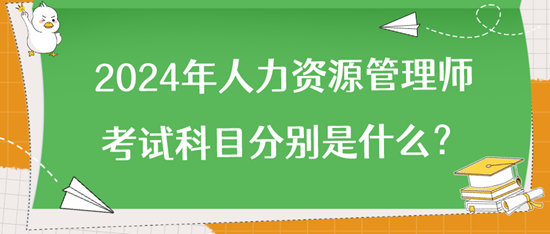 2024年人力資源管理師考試科目分別是什么？