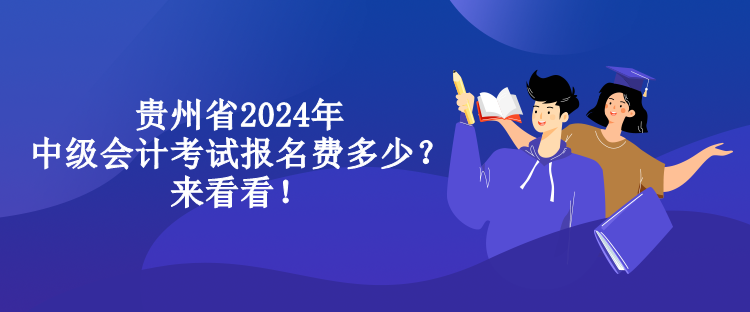 貴州省2024年中級會計考試報名費多少？來看看！