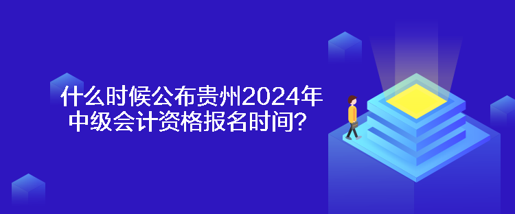 什么時(shí)候公布貴州2024年中級(jí)會(huì)計(jì)資格報(bào)名時(shí)間？