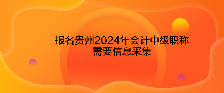 報名貴州2024年會計(jì)中級職稱需要信息采集