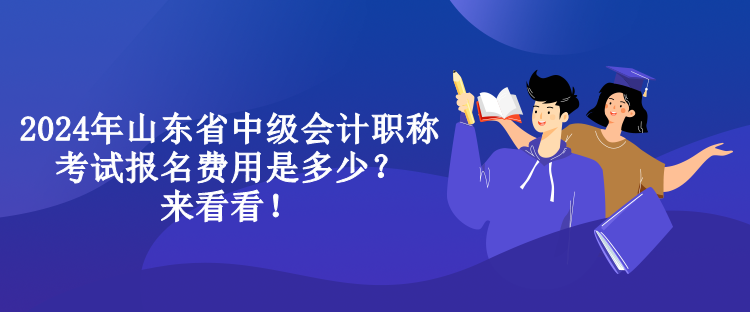 2024年山東省中級會計(jì)職稱考試報(bào)名費(fèi)用是多少？來看看！