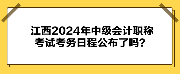 江西2024年中級(jí)會(huì)計(jì)職稱考試考務(wù)日程公布了嗎？