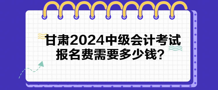 甘肅2024中級會計考試報名費需要多少錢？