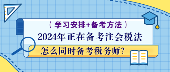 正在備考注會稅法怎么同時備考稅務(wù)師？學(xué)習(xí)方法！