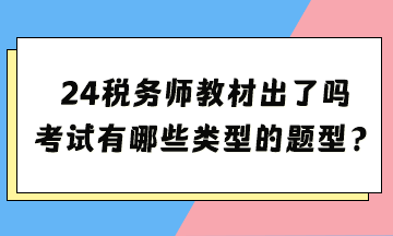 2024年稅務(wù)師考試教材出了嗎？考試都有哪些類型的題型？
