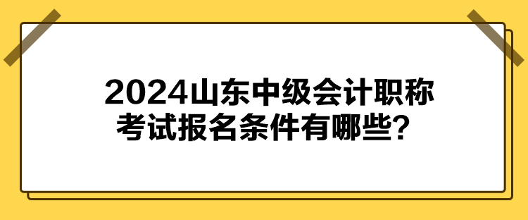 2024山東中級會計職稱考試報名條件有哪些？