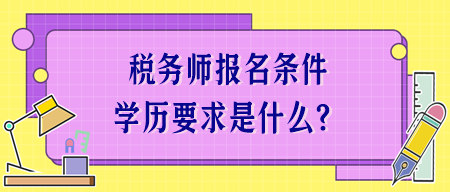 稅務(wù)師報(bào)名條件學(xué)歷要求是什么？