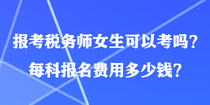 報考稅務(wù)師女生可以考嗎？每科報名費用多少錢？
