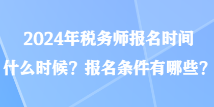 2024年稅務(wù)師報(bào)名時(shí)間什么時(shí)候？報(bào)名條件有哪些？