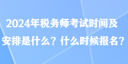 2024年稅務(wù)師考試時間及安排是什么？什么時候報名？