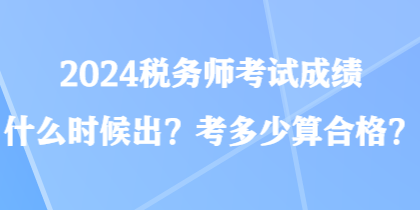 2024稅務(wù)師考試成績什么時候出？考多少算合格？