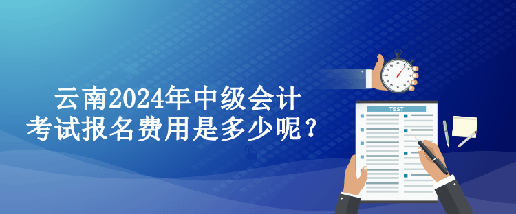 云南2024年中級(jí)會(huì)計(jì)考試報(bào)名費(fèi)用是多少呢？