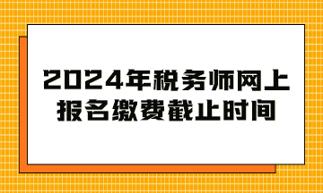 2024年稅務師網上報名繳費截止時間到幾月幾日？