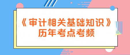 建議收藏！《審計相關(guān)基礎(chǔ)知識》歷年考點考頻一覽~