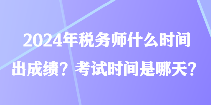 2024年稅務(wù)師什么時(shí)間出成績(jī)？考試時(shí)間是哪天？