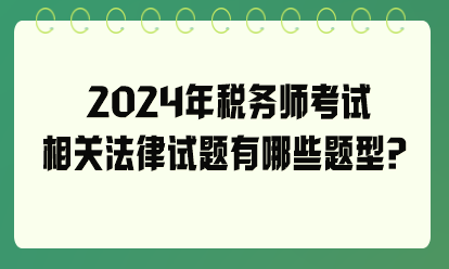 2024年稅務(wù)師考試相關(guān)法律試題有哪些題型？