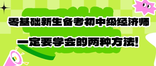 零基礎(chǔ)新生備考初中級經(jīng)濟師一定要學(xué)會的兩種方法！