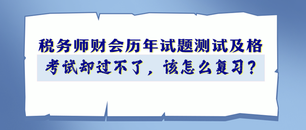 稅務師財會歷年試題90分以上 考試卻過不了 該怎么復習？