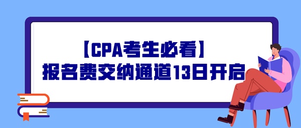 【CPA考生必看】報名費(fèi)交納通道13日開啟，操作事宜提前了解！