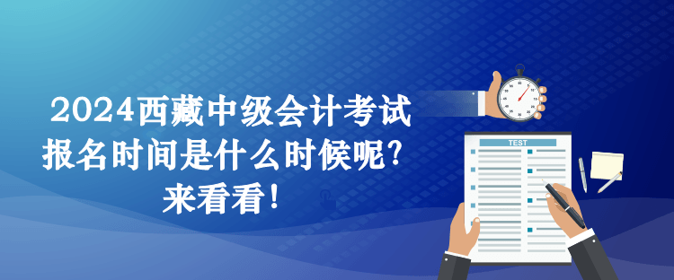 2024西藏中級(jí)會(huì)計(jì)考試報(bào)名時(shí)間是什么時(shí)候呢？來(lái)看看！