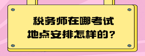 稅務(wù)師在哪考試地點安排怎樣的？