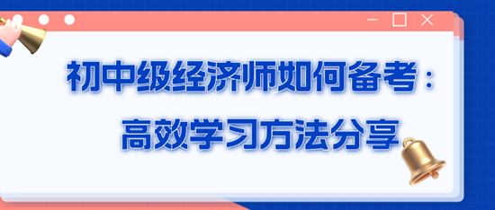 初中級經(jīng)濟師如何備考：高效學(xué)習(xí)方法分享