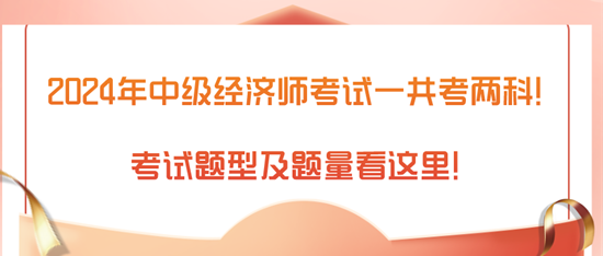 2024年中級(jí)經(jīng)濟(jì)師考試一共考兩科！考試題型及題量看這里！