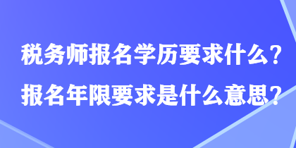 稅務(wù)師報名學歷要求什么？報名年限要求是什么意思？