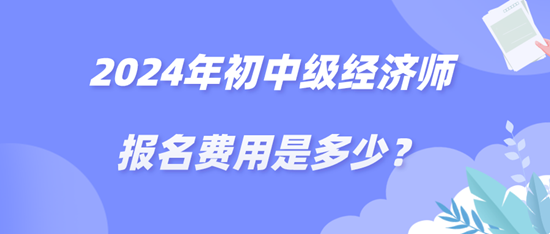 2024年初中級(jí)經(jīng)濟(jì)師報(bào)名費(fèi)用是多少？