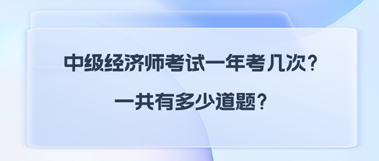 中級經(jīng)濟(jì)師考試一年考幾次？一共有多少道題？