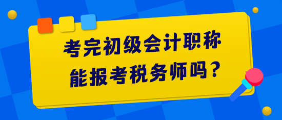 考完初級會計職稱能報考稅務師嗎？