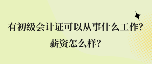 有初級會計(jì)證可以從事什么工作？薪資怎么樣？