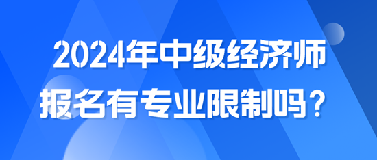 2024年中級(jí)經(jīng)濟(jì)師報(bào)名有專業(yè)限制嗎？